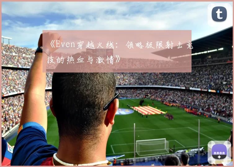 《Even穿越火线：领略极限射击竞技的热血与激情》