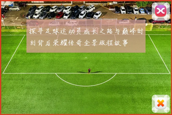 探寻足球运动员成长之路与巅峰时刻背后荣耀传奇全景旅程故事