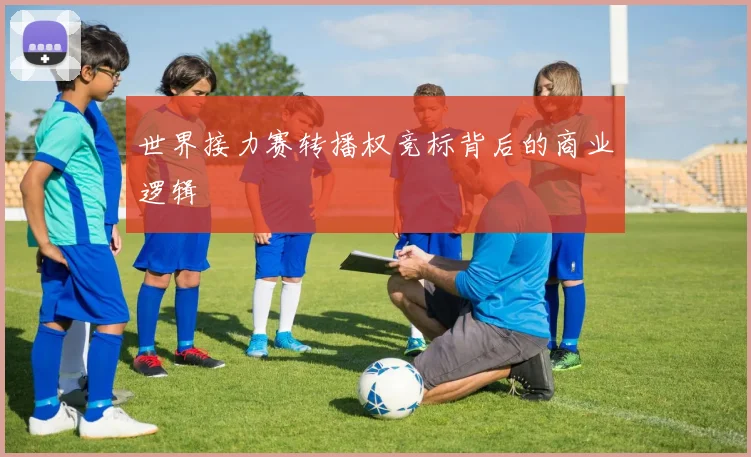 世界接力赛转播权竞标背后的商业逻辑