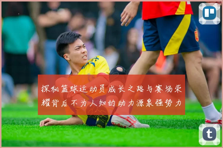 探秘篮球运动员成长之路与赛场荣耀背后不为人知的动力源泉强势力