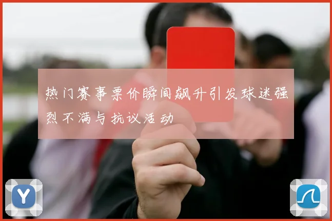 热门赛事票价瞬间飙升引发球迷强烈不满与抗议活动