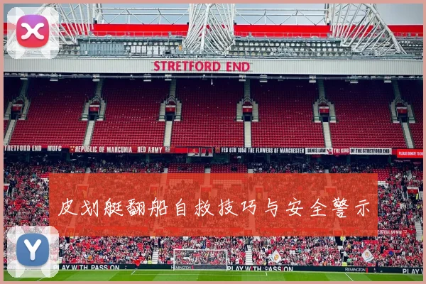 皮划艇翻船自救技巧与安全警示
