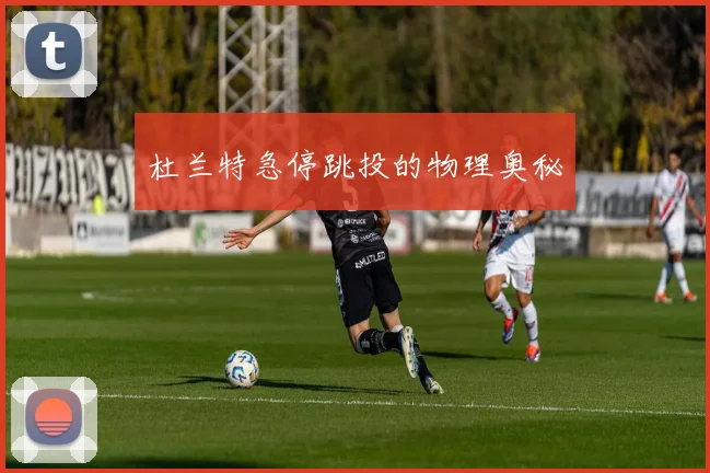 杜兰特急停跳投的物理奥秘
