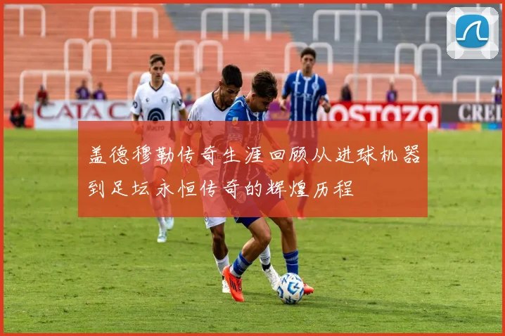 盖德穆勒传奇生涯回顾从进球机器到足坛永恒传奇的辉煌历程