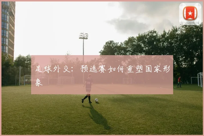 足球外交：预选赛如何重塑国家形象