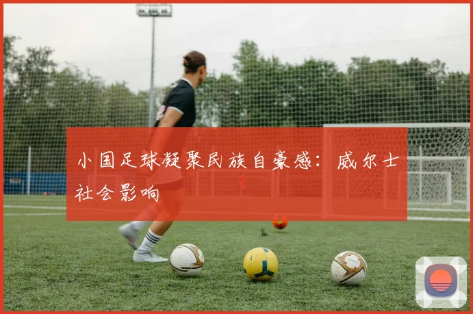小国足球凝聚民族自豪感：威尔士社会影响