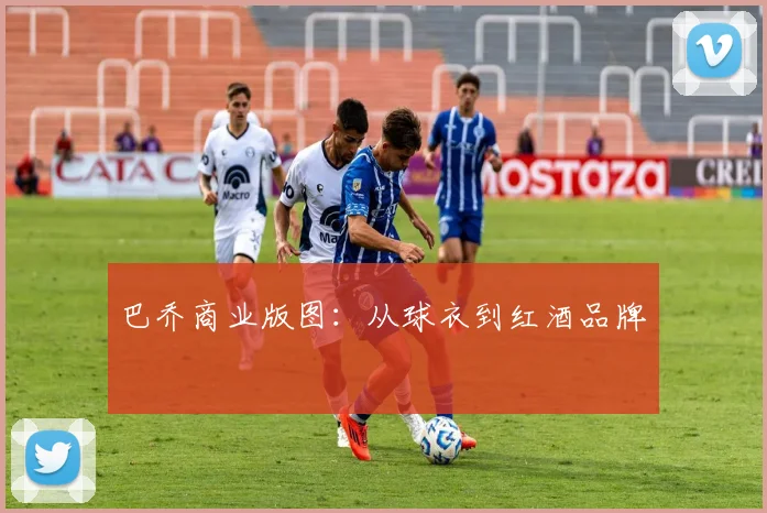 巴乔商业版图：从球衣到红酒品牌
