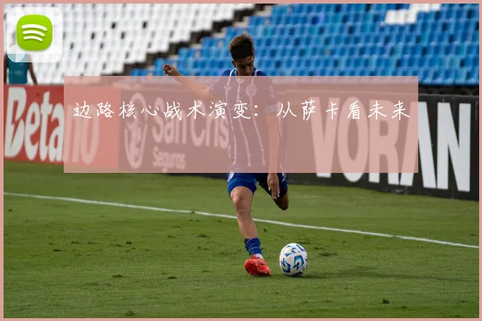 边路核心战术演变：从萨卡看未来