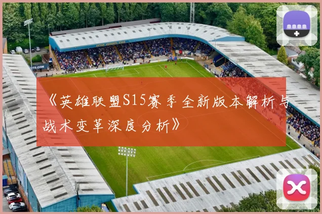 《英雄联盟S15赛季全新版本解析与战术变革深度分析》