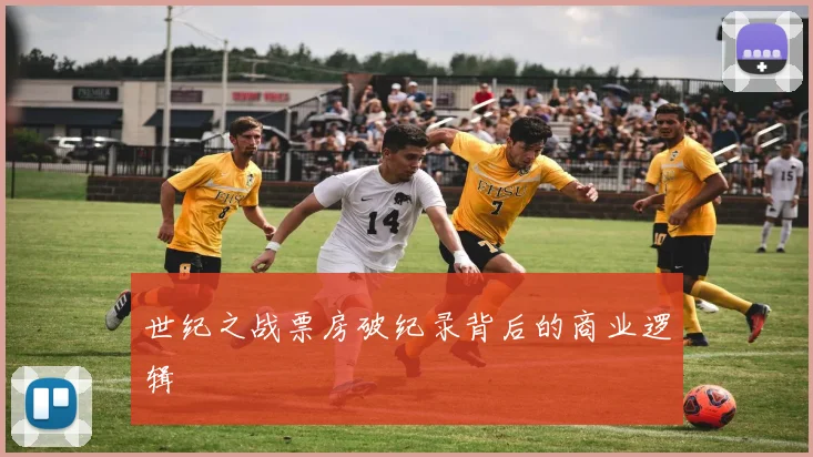 世纪之战票房破纪录背后的商业逻辑