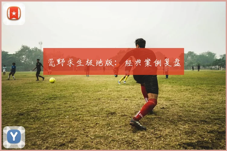 荒野求生极地版：经典案例复盘