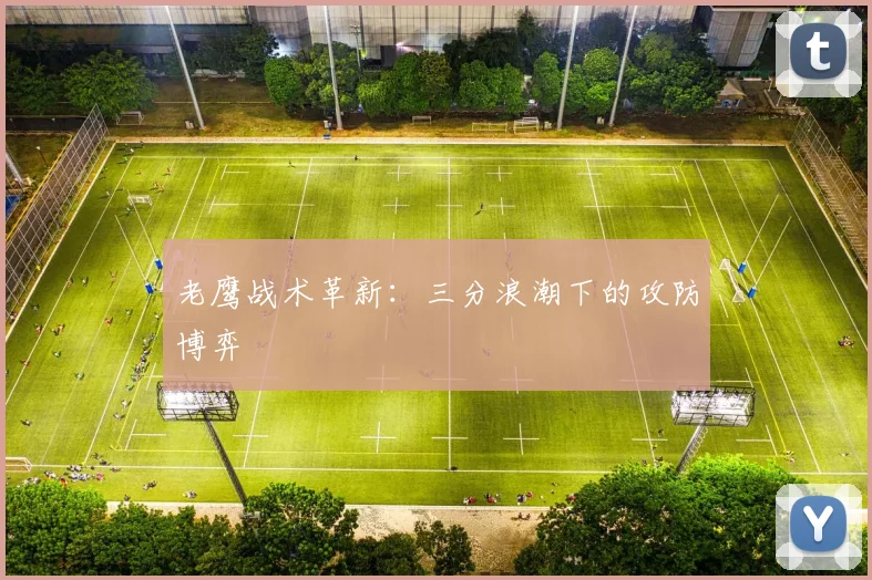 老鹰战术革新：三分浪潮下的攻防博弈