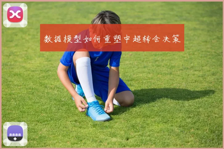 数据模型如何重塑中超转会决策