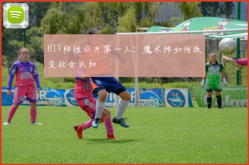 HIV阳性公开第一人：魔术师如何改变社会认知